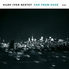 VIJAY IYER Vijay Iyer Sextet ‎: Far From Over album cover