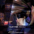 VIJAY IYER Vijay Iyer : Trouble by Boston Modern Orchestra Project album cover