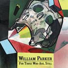 WILLIAM PARKER — For Those Who Are, Still album cover