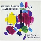 WILLIAM PARKER William Parker & David Budbill ‎: What I Saw This Morning album cover