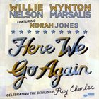 WILLIE NELSON Willie Nelson & Wynton Marsalis Featuring Norah Jones : Here We Go Again - Celebrating The Genius Of Ray Charles album cover