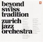 ZURICH JAZZ ORCHESTRA Beyond Swiss Tradition album cover