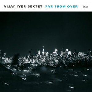 VIJAY IYER - Vijay Iyer Sextet ‎: Far From Over cover 