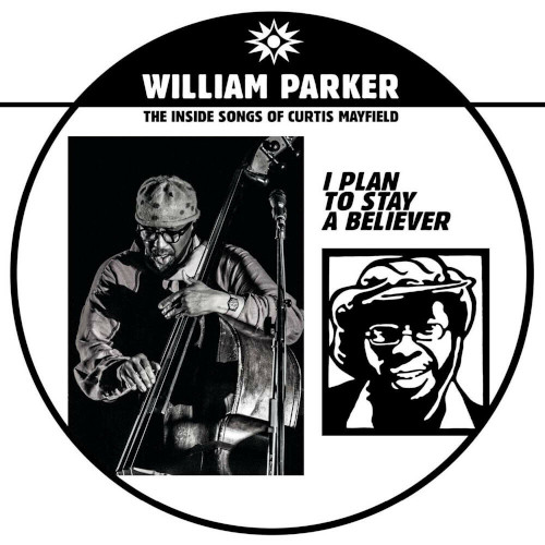 WILLIAM PARKER - I Plan To Stay A Believer : The Inside Songs Of Curtis Mayfield cover 